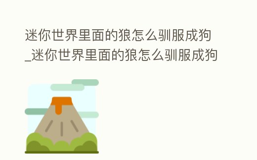 迷你世界里面的狼怎么馴服成狗_迷你世界里面的狼怎么馴服成狗狗