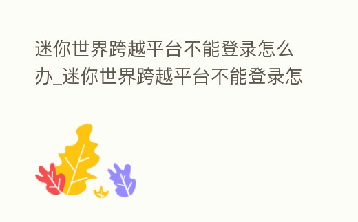 迷你世界跨越平臺不能登錄怎么辦_迷你世界跨越平臺不能登錄怎么辦呀