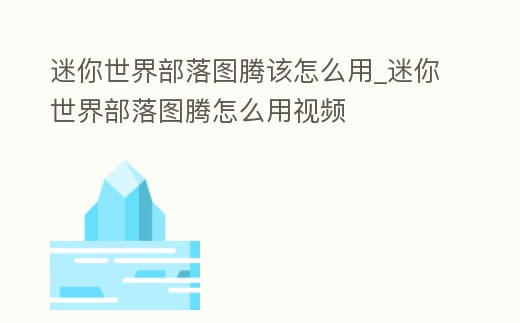 迷你世界部落圖騰該怎么用_迷你世界部落圖騰怎么用視頻