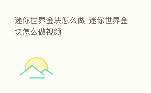 迷你世界金塊怎么做_迷你世界金塊怎么做視頻