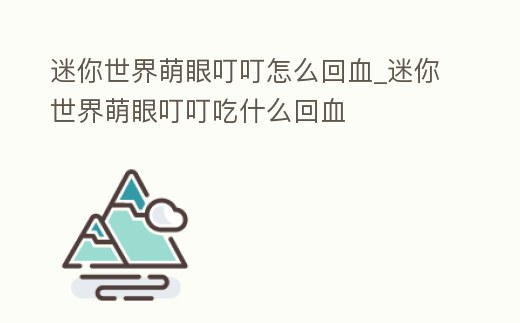 迷你世界萌眼叮叮怎么回血_迷你世界萌眼叮叮吃什么回血