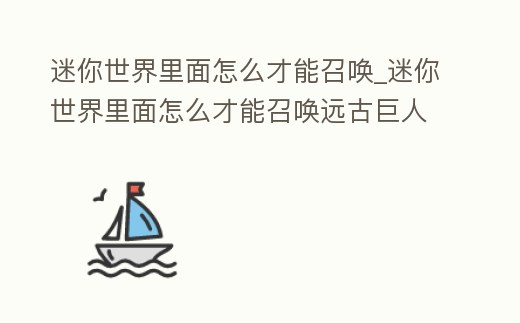 迷你世界里面怎么才能召喚_迷你世界里面怎么才能召喚遠古巨人