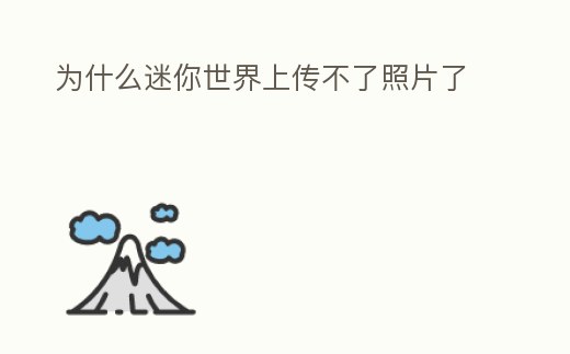 為什么迷你世界上傳不了照片了