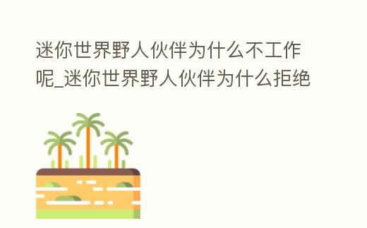迷你世界野人伙伴為什么不工作呢_迷你世界野人伙伴為什么拒絕拿工具