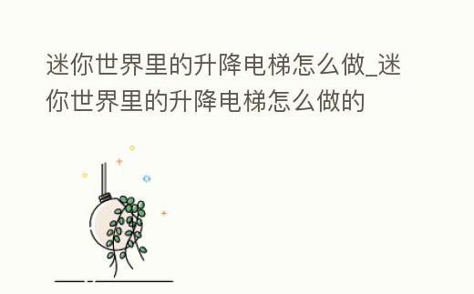 迷你世界里的升降電梯怎么做_迷你世界里的升降電梯怎么做的