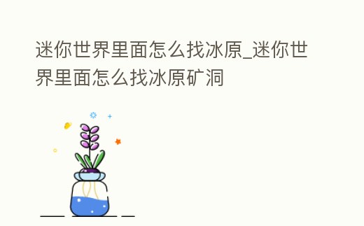 迷你世界里面怎么找冰原_迷你世界里面怎么找冰原礦洞