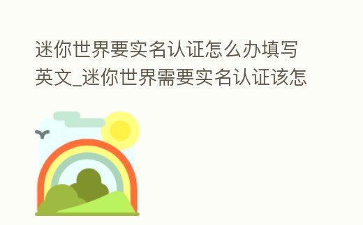 迷你世界要實名認證怎么辦填寫英文_迷你世界需要實名認證該怎么辦