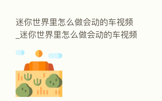 迷你世界里怎么做會動的車視頻_迷你世界里怎么做會動的車視頻教學
