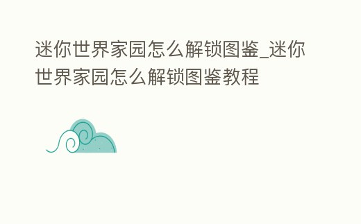迷你世界家園怎么解鎖圖鑒_迷你世界家園怎么解鎖圖鑒教程