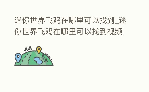 迷你世界飛雞在哪里可以找到_迷你世界飛雞在哪里可以找到視頻
