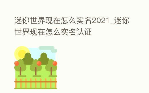 迷你世界現在怎么實名2021_迷你世界現在怎么實名認證