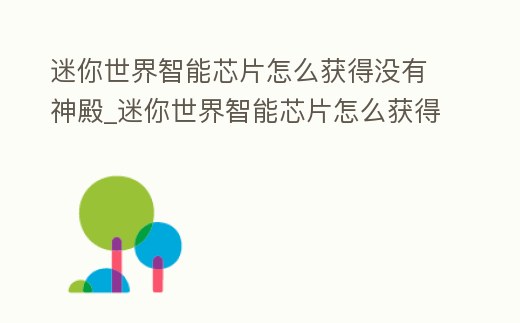 迷你世界智能芯片怎么獲得沒有神殿_迷你世界智能芯片怎么獲得沒有神殿的東西