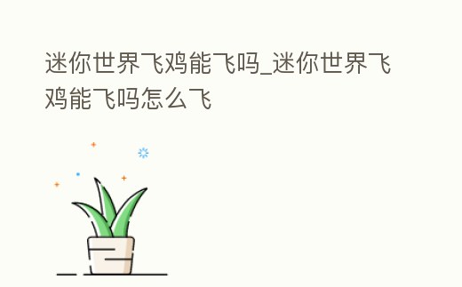 迷你世界飛雞能飛嗎_迷你世界飛雞能飛嗎怎么飛