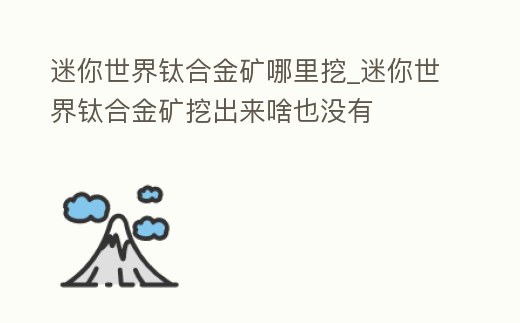 迷你世界鈦合金礦哪里挖_迷你世界鈦合金礦挖出來啥也沒有