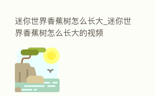 迷你世界香蕉樹怎么長(zhǎng)大_迷你世界香蕉樹怎么長(zhǎng)大的視頻