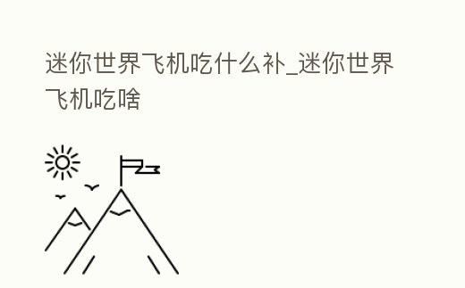 迷你世界飛機吃什么補_迷你世界飛機吃啥