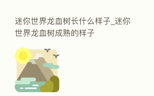 迷你世界龍血樹長什么樣子_迷你世界龍血樹成熟的樣子