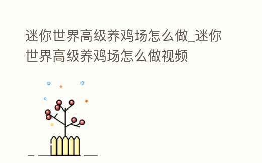 迷你世界高級(jí)養(yǎng)雞場(chǎng)怎么做_迷你世界高級(jí)養(yǎng)雞場(chǎng)怎么做視頻