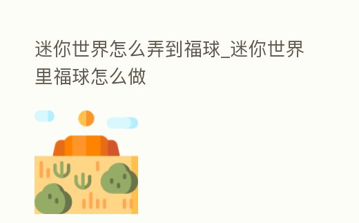 迷你世界怎么弄到福球_迷你世界里福球怎么做