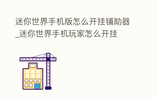 迷你世界手機版怎么開掛鋪助器_迷你世界手機玩家怎么開掛