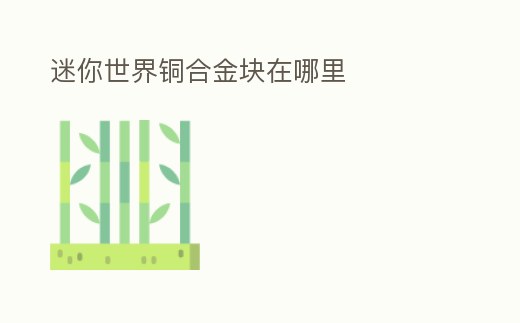 迷你世界銅合金塊在哪里