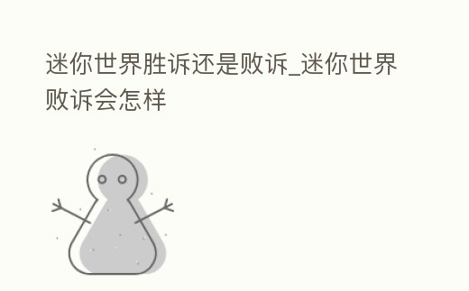 迷你世界勝訴還是敗訴_迷你世界敗訴會怎樣