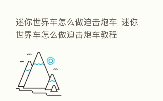 迷你世界車怎么做迫擊炮車_迷你世界車怎么做迫擊炮車教程