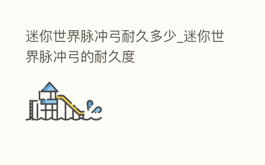 迷你世界脈沖弓耐久多少_迷你世界脈沖弓的耐久度