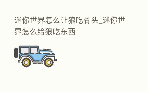 迷你世界怎么讓狼吃骨頭_迷你世界怎么給狼吃東西