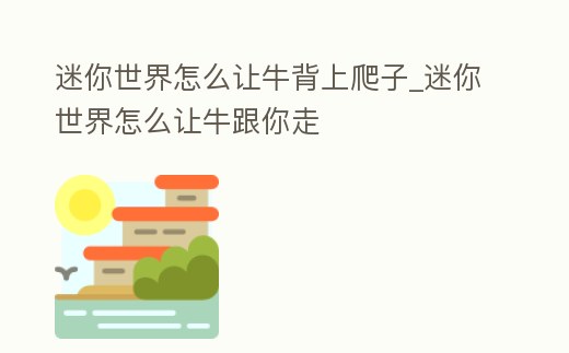 迷你世界怎么讓牛背上爬子_迷你世界怎么讓牛跟你走