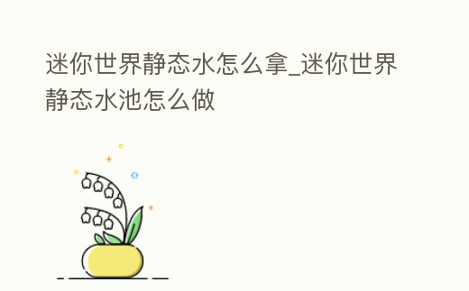 迷你世界靜態水怎么拿_迷你世界靜態水池怎么做