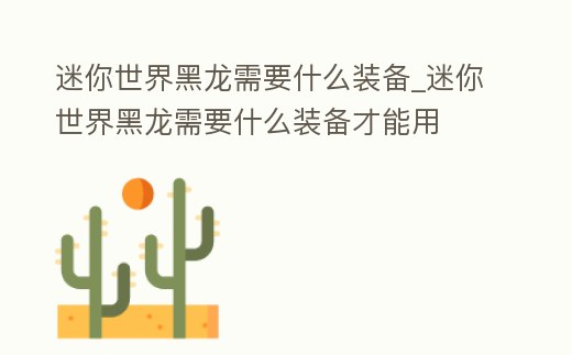 迷你世界黑龍需要什么裝備_迷你世界黑龍需要什么裝備才能用