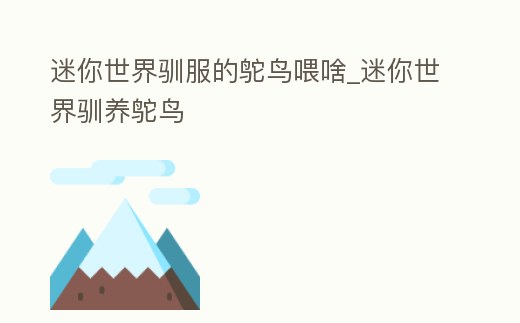 迷你世界馴服的鴕鳥喂啥_迷你世界馴養(yǎng)鴕鳥
