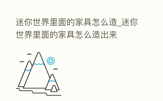 迷你世界里面的家具怎么造_迷你世界里面的家具怎么造出來