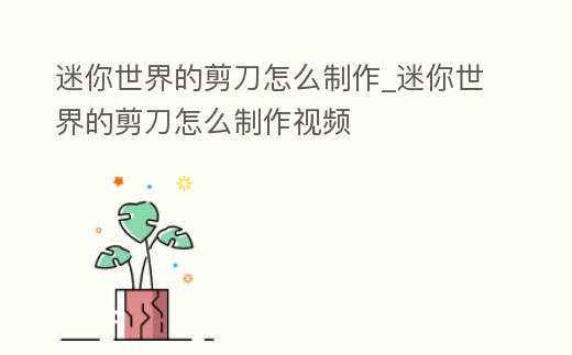 迷你世界的剪刀怎么制作_迷你世界的剪刀怎么制作視頻