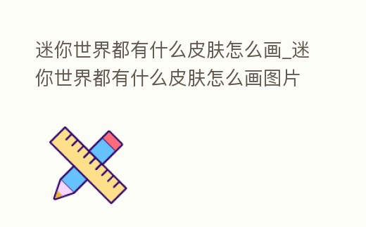 迷你世界都有什么皮膚怎么畫_迷你世界都有什么皮膚怎么畫圖片