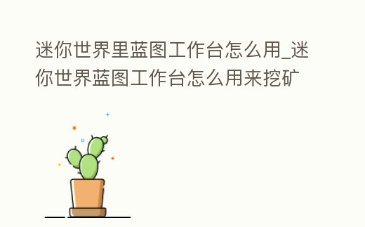 迷你世界里藍圖工作臺怎么用_迷你世界藍圖工作臺怎么用來挖礦