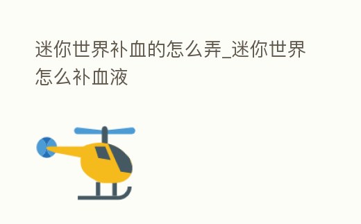 迷你世界補(bǔ)血的怎么弄_迷你世界怎么補(bǔ)血液