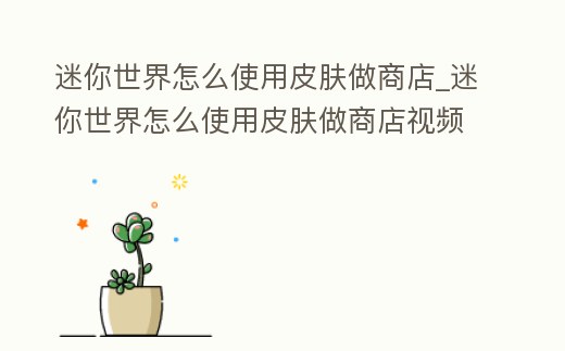 迷你世界怎么使用皮膚做商店_迷你世界怎么使用皮膚做商店視頻