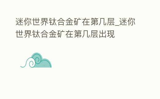 迷你世界鈦合金礦在第幾層_迷你世界鈦合金礦在第幾層出現(xiàn)