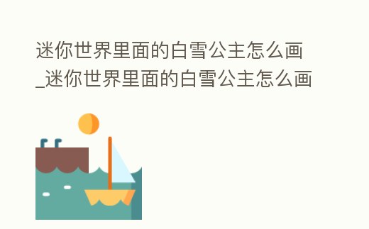 迷你世界里面的白雪公主怎么畫_迷你世界里面的白雪公主怎么畫圖片