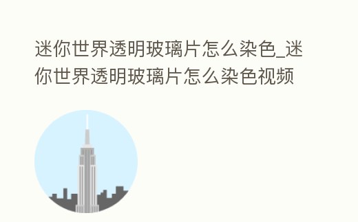 迷你世界透明玻璃片怎么染色_迷你世界透明玻璃片怎么染色視頻