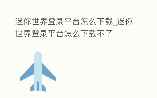 迷你世界登錄平臺怎么下載_迷你世界登錄平臺怎么下載不了