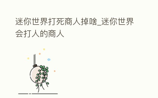 迷你世界打死商人掉啥_迷你世界會打人的商人