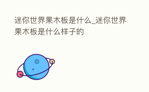 迷你世界果木板是什么_迷你世界果木板是什么樣子的