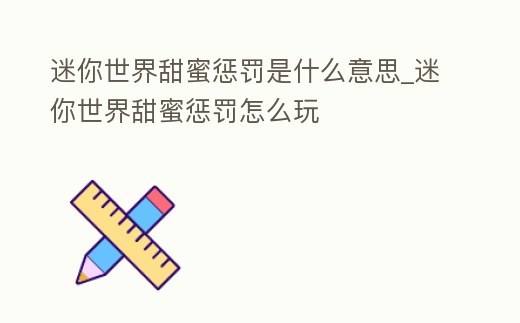 迷你世界甜蜜懲罰是什么意思_迷你世界甜蜜懲罰怎么玩