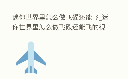 迷你世界里怎么做飛碟還能飛_迷你世界里怎么做飛碟還能飛的視頻