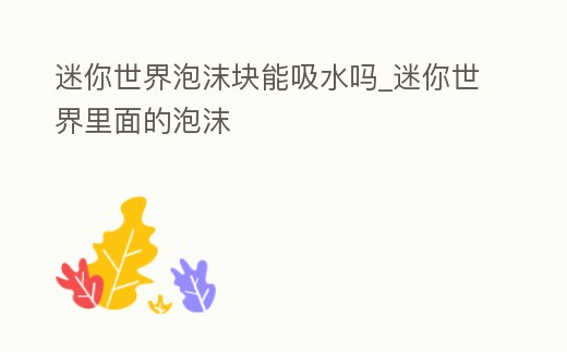 迷你世界泡沫塊能吸水嗎_迷你世界里面的泡沫