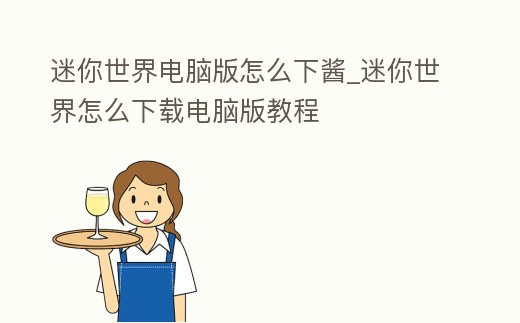 迷你世界電腦版怎么下醬_迷你世界怎么下載電腦版教程