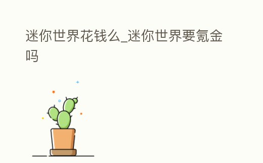 迷你世界花錢么_迷你世界要氪金嗎